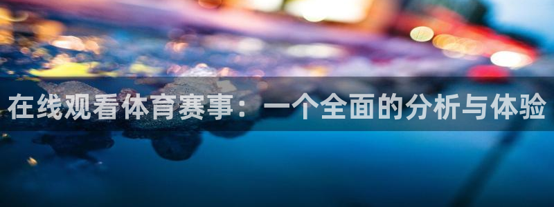 168全国开奖网下载：在线观看体育赛事：一个全面的分析与体验
